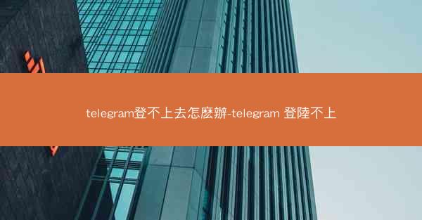 telegram登不上去怎麽辦-telegram 登陸不上