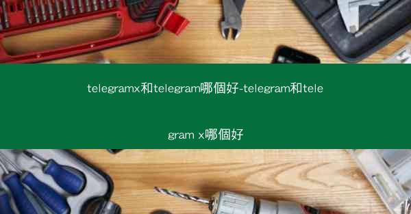 telegramx和telegram哪個好-telegram和telegram x哪個好