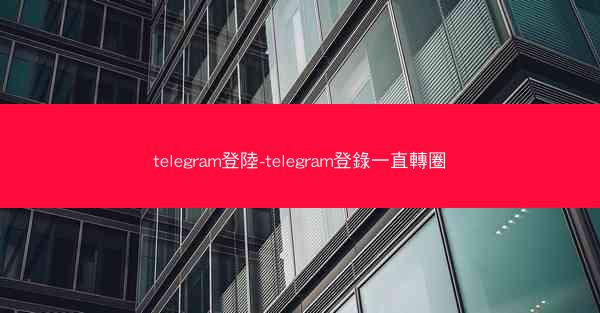 telegram登陸-telegram登錄一直轉圈