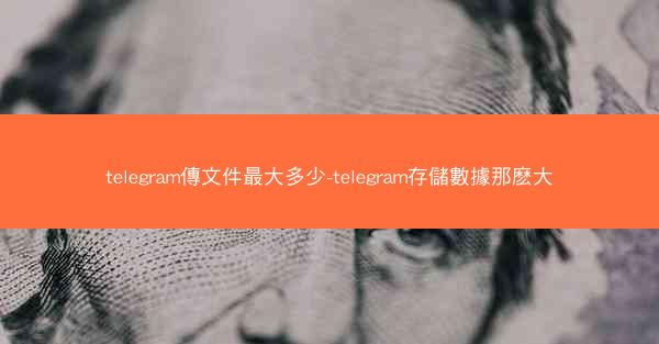 telegram傳文件最大多少-telegram存儲數據那麽大