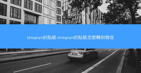 telegram的貼紙-telegram的貼紙怎麽轉到微信