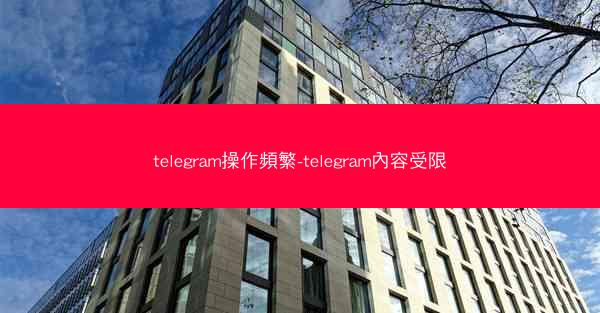 telegram操作頻繁-telegram內容受限