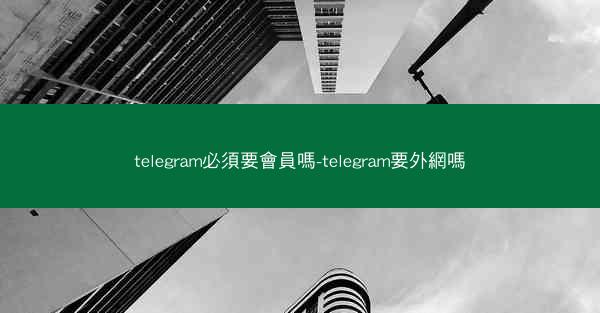 telegram必須要會員嗎-telegram要外網嗎