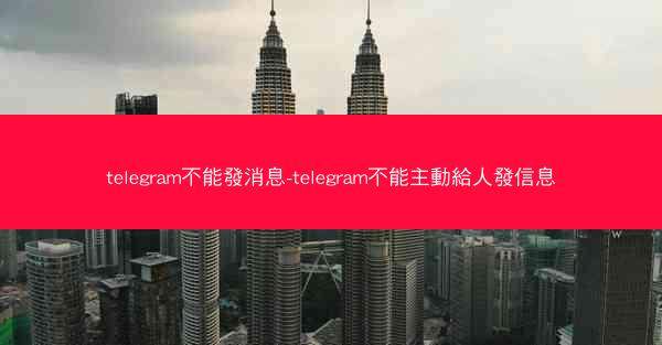 telegram不能發消息-telegram不能主動給人發信息