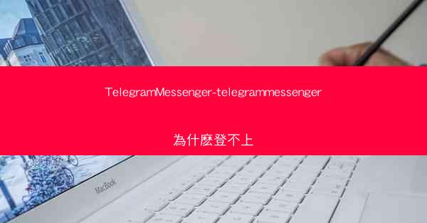 TelegramMessenger-telegrammessenger為什麽登不上