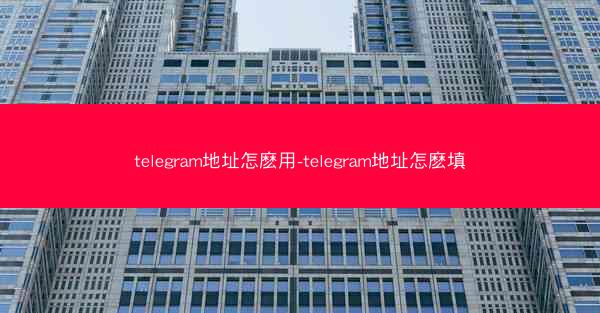 telegram地址怎麽用-telegram地址怎麽填