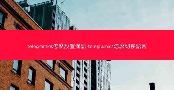 telegramios怎麽設置漢語-telegramios怎麽切換語言