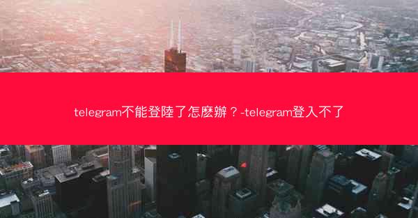 telegram不能登陸了怎麽辦？-telegram登入不了
