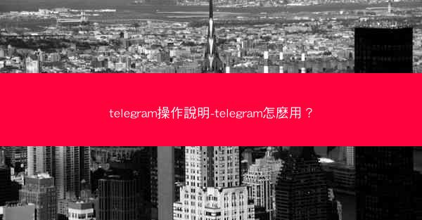 telegram操作說明-telegram怎麽用？