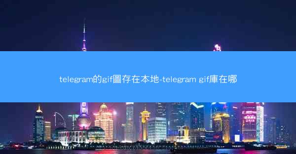 telegram的gif圖存在本地-telegram gif庫在哪