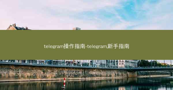 telegram操作指南-telegram,新手指南