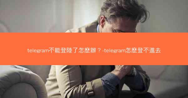 telegram不能登陸了怎麽辦？-telegram怎麽登不進去