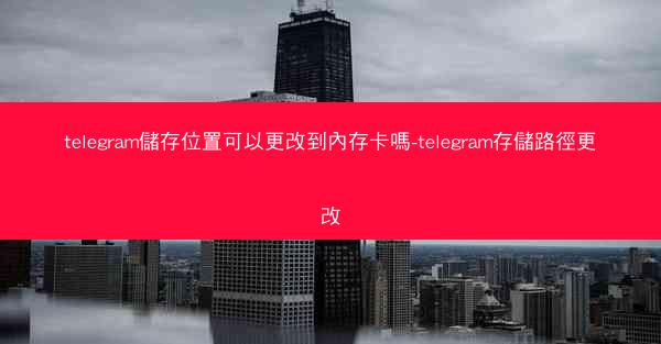 telegram儲存位置可以更改到內存卡嗎-telegram存儲路徑更改