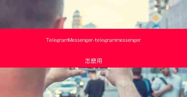 TelegramMessenger-telegrammessenger怎麽用