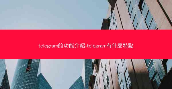 telegram的功能介紹-telegram有什麽特點
