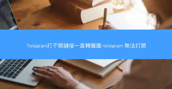 Telegram打不開鏈接一直轉圈圈-telegram 無法打開