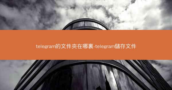 telegram的文件夾在哪裏-telegram儲存文件