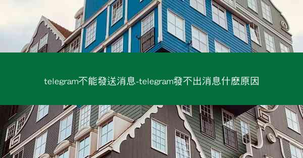 telegram不能發送消息-telegram發不出消息什麽原因
