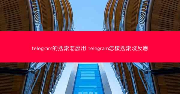 telegram的搜索怎麽用-telegram怎樣搜索沒反應