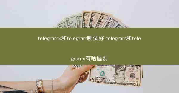 telegramx和telegram哪個好-telegram和telegramx有啥區別