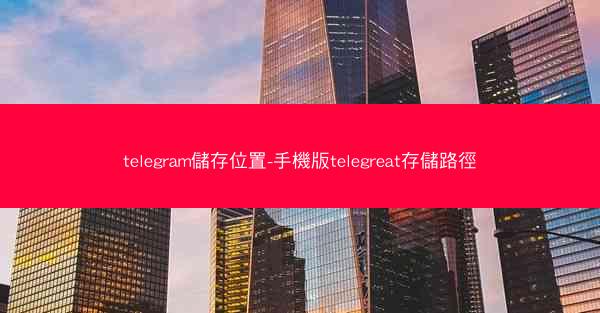 telegram儲存位置-手機版telegreat存儲路徑