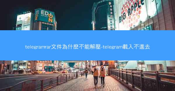 telegramrar文件為什麽不能解壓-telegram載入不進去