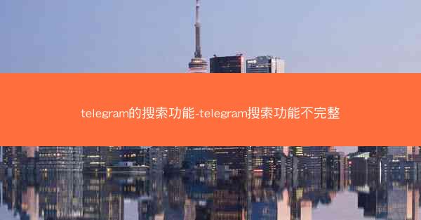 telegram的搜索功能-telegram搜索功能不完整