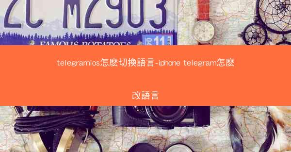 telegramios怎麽切換語言-iphone telegram怎麽改語言