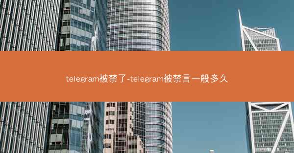 telegram被禁了-telegram被禁言一般多久