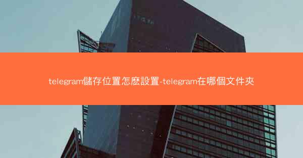telegram儲存位置怎麽設置-telegram在哪個文件夾