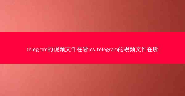 telegram的視頻文件在哪ios-telegram的視頻文件在哪