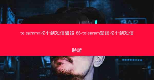 telegramx收不到短信驗證 86-telegram登錄收不到短信驗證