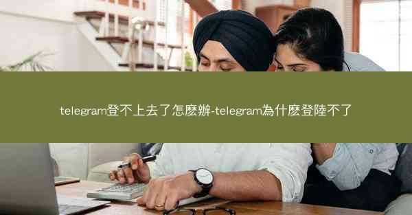 telegram登不上去了怎麽辦-telegram為什麽登陸不了