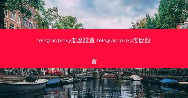 telegramproxy怎麽設置-telegram proxy怎麽設置