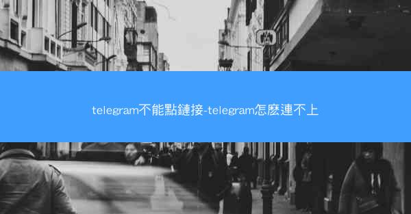 telegram不能點鏈接-telegram怎麽連不上