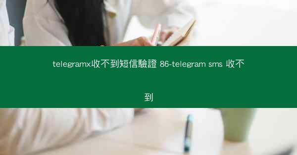 telegramx收不到短信驗證 86-telegram sms 收不到