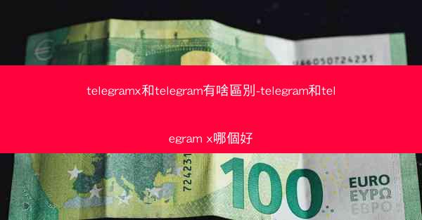 telegramx和telegram有啥區別-telegram和telegram x哪個好
