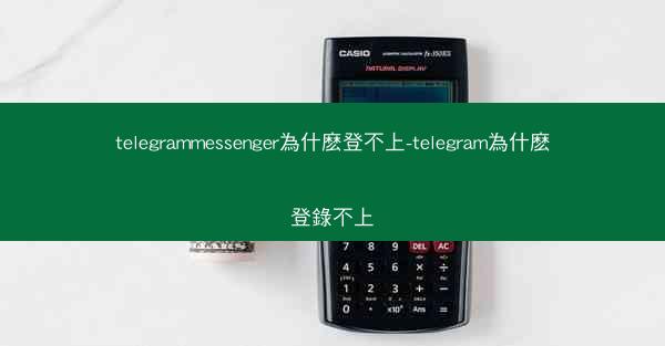 telegrammessenger為什麽登不上-telegram為什麽登錄不上
