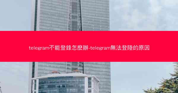 telegram不能登錄怎麽辦-telegram無法登陸的原因