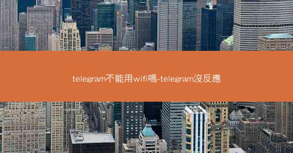 telegram不能用wifi嗎-telegram沒反應