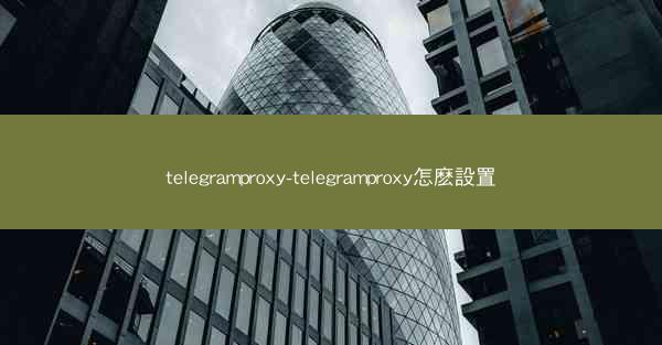 telegramproxy-telegramproxy怎麽設置