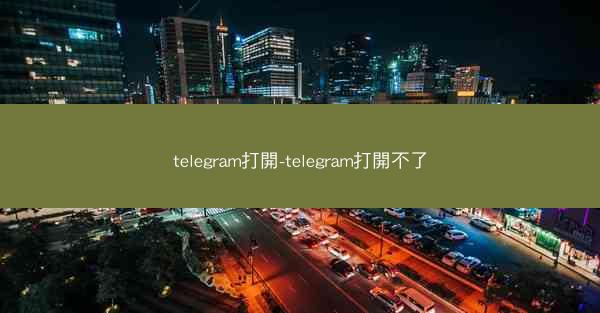 telegram打開-telegram打開不了