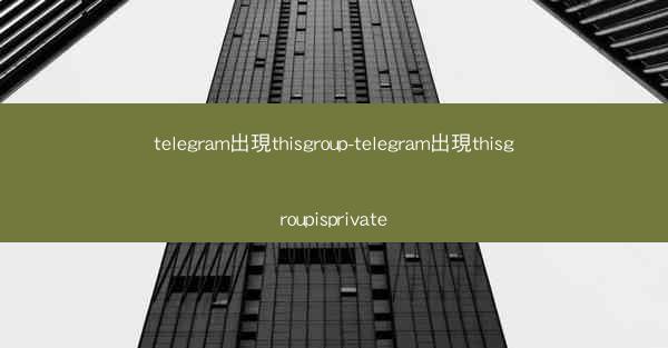 telegram出現thisgroup-telegram出現thisgroupisprivate