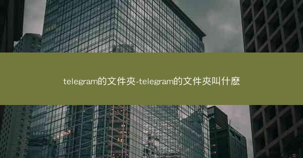 telegram的文件夾-telegram的文件夾叫什麽