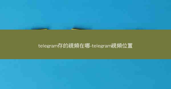 telegram存的視頻在哪-telegram視頻位置