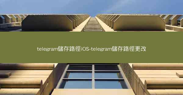 telegram儲存路徑iOS-telegram儲存路徑更改