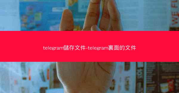 telegram儲存文件-telegram裏面的文件