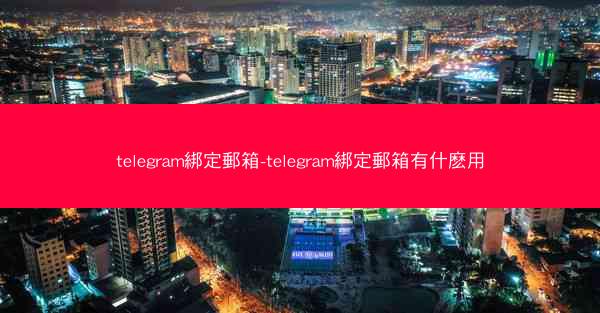 telegram綁定郵箱-telegram綁定郵箱有什麽用