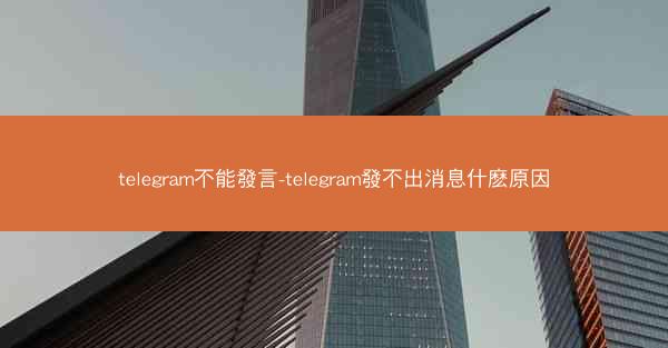 telegram不能發言-telegram發不出消息什麽原因
