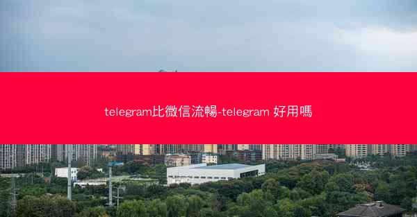 telegram比微信流暢-telegram 好用嗎